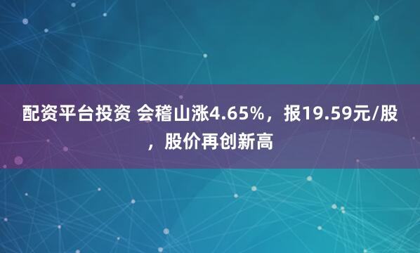 配资平台投资 会稽山涨4.65%，报19.59元/股，股价再创新高