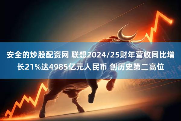 安全的炒股配资网 联想2024/25财年营收同比增长21%达4985亿元人民币 创历史第二高位