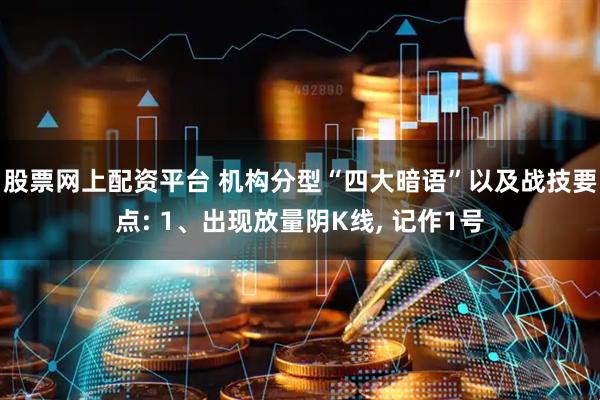 股票网上配资平台 机构分型“四大暗语”以及战技要点: 1、出现放量阴K线, 记作1号