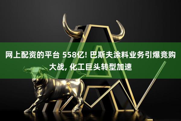 网上配资的平台 558亿! 巴斯夫涂料业务引爆竞购大战, 化工巨头转型加速