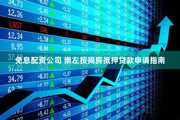 免息配资公司 崇左按揭房抵押贷款申请指南