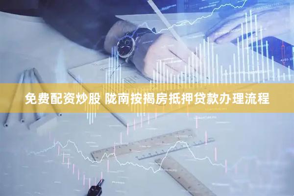免费配资炒股 陇南按揭房抵押贷款办理流程