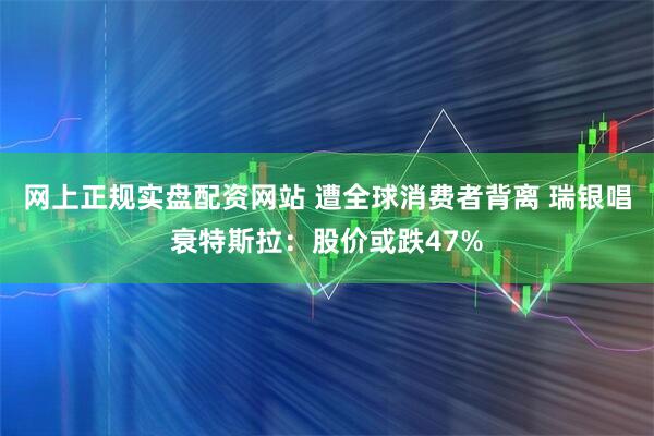 网上正规实盘配资网站 遭全球消费者背离 瑞银唱衰特斯拉：股价或跌47%