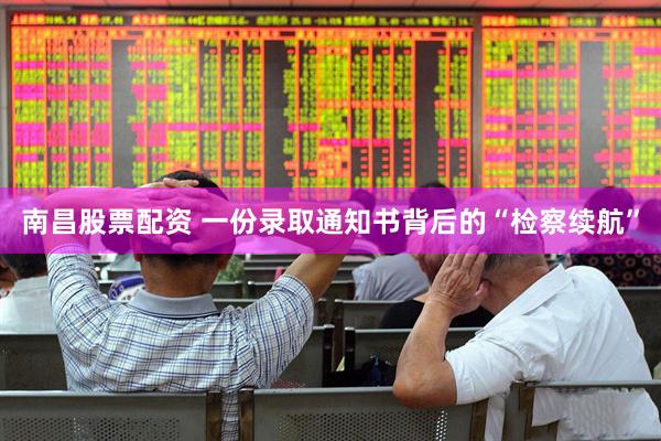 南昌股票配资 一份录取通知书背后的“检察续航”
