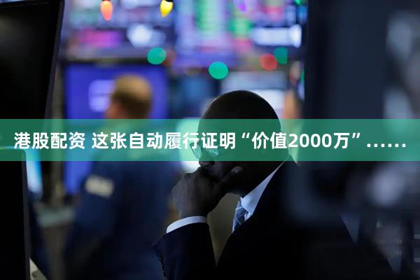 港股配资 这张自动履行证明“价值2000万”……