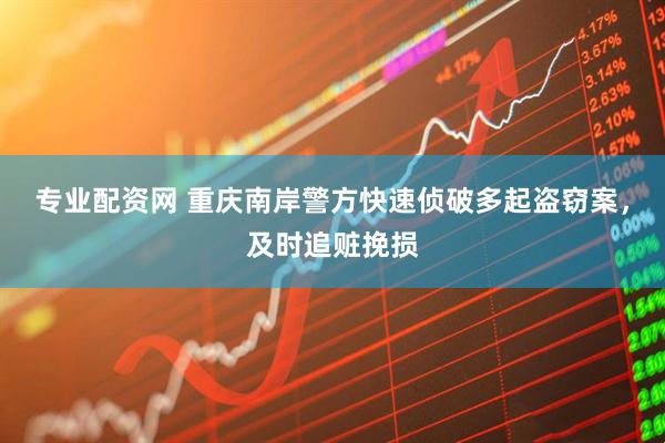 专业配资网 重庆南岸警方快速侦破多起盗窃案，及时追赃挽损